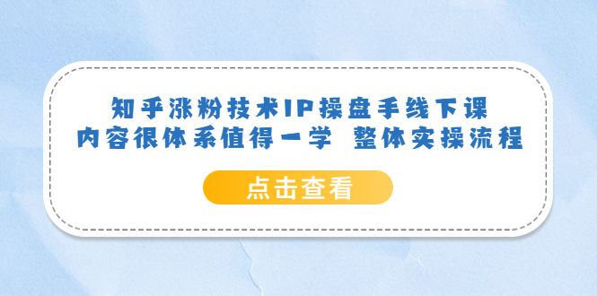 知乎涨粉技术IP操盘手线下课，内容很体系值得一学 整体实操流程|琦哥资源