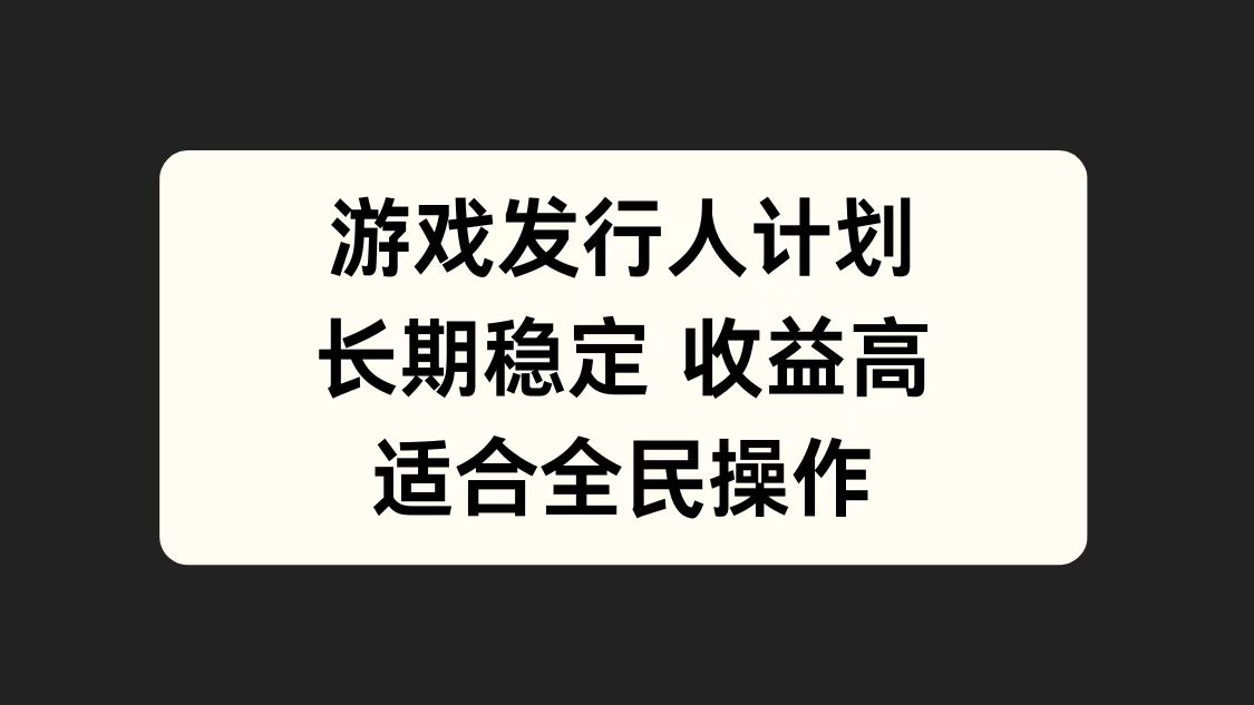 游戏发行人计划，长期稳定，适合全民操作。|琦哥资源