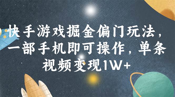 快手游戏掘金偏门玩法，一部手机即可操作，单条视频变现1W+|琦哥资源