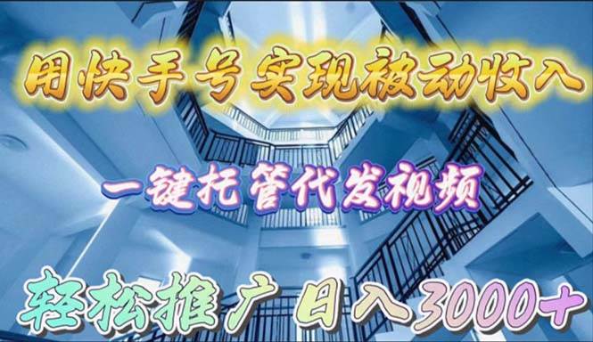 用快手号实现被动收入，一键托管代发视频，轻松推广日入3000+|琦哥资源