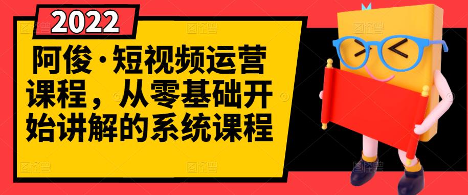 阿俊·短视频运营课程，从零基础开始讲解的系统课程|琦哥资源