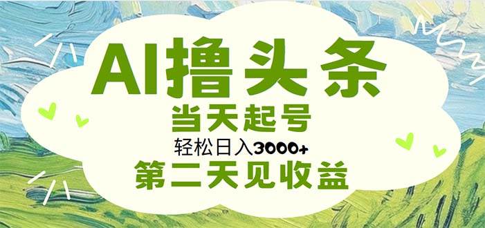 AI撸头条，轻松日入3000+无脑操作，当天起号，第二天见收益|琦哥资源