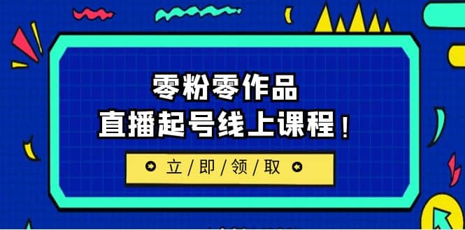 2023/7月最新线上课：更新两节，零粉零作品，直播起号线上课程|琦哥资源