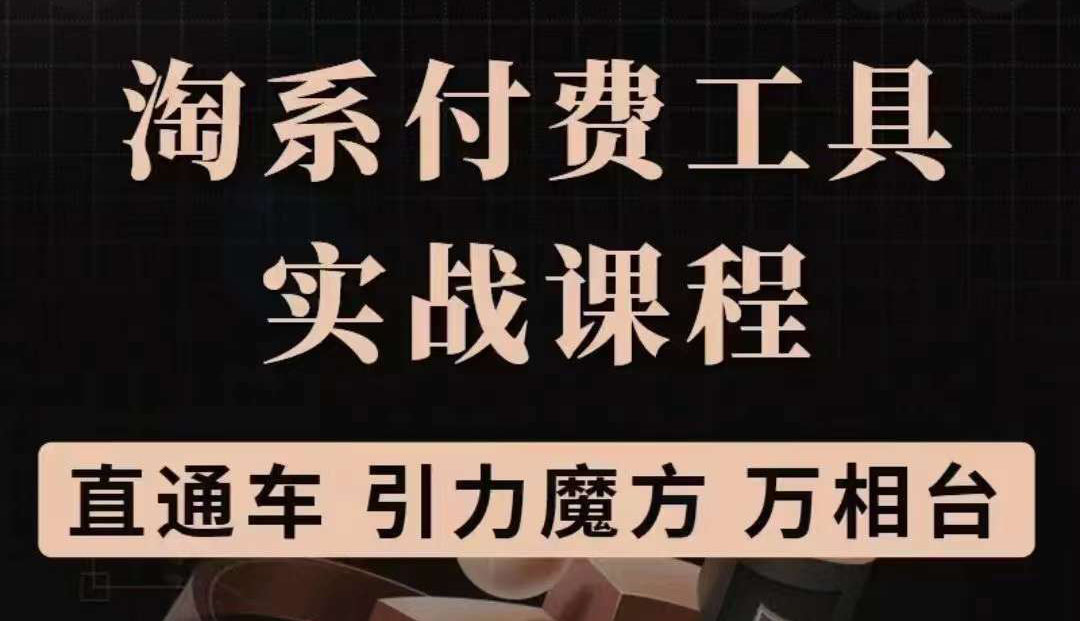 淘系付费工具实战课程【直通车、引力魔方】战略优化，实操演练（价值1299）|琦哥资源