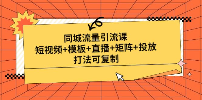 同城流量引流课：短视频+模板+直播+矩阵+投放，打法可复制(无水印)|琦哥资源