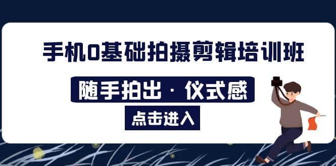 2023手机0基础拍摄剪辑培训班：随手拍出·仪式感|琦哥资源