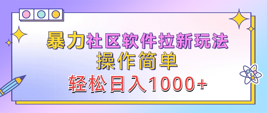 暴力社区软件拉新玩法，操作简单，轻松日入1000+|琦哥资源