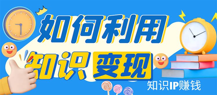 知识IP变现训练营：手把手带你如何做知识IP赚钱，助你逆袭人生|琦哥资源