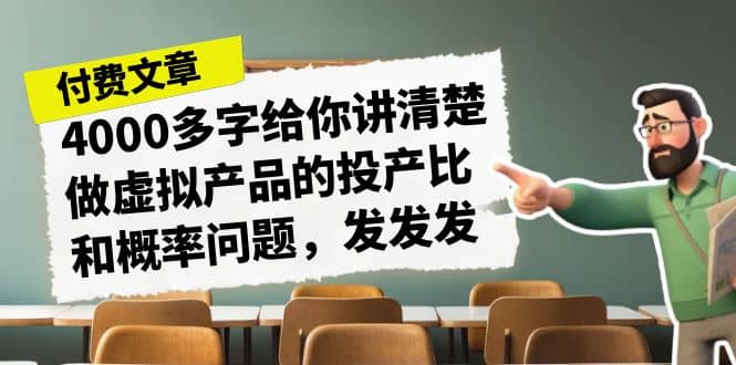 某付款文章《4000多字给你讲清楚做虚拟产品的投产比和概率问题，发发发》|琦哥资源