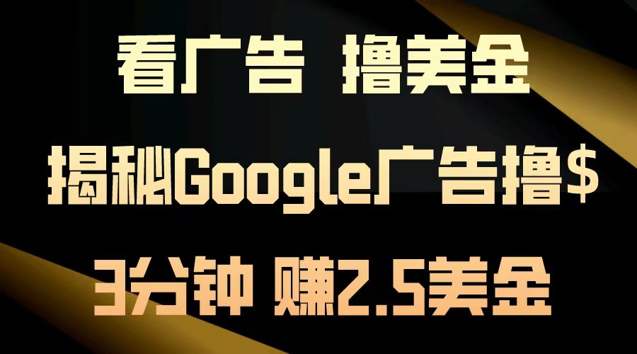 看广告，撸美金！3分钟赚2.5美金！日入200美金不是梦！揭秘Google广告撸美金全攻略！|琦哥资源