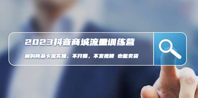 2023抖音商城流量班：利润商品卡流实操，不开播-不发视频-也能卖货(无水印)|琦哥资源