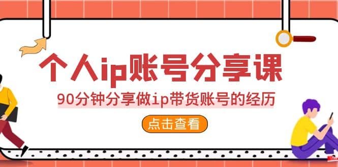 2023个人ip账号分享课，90分钟分享做ip带货账号的经历|琦哥资源