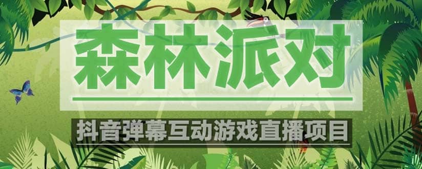 抖音森林派对直播项目，可虚拟人直播 抖音报白 实时互动直播【软件+教程】|琦哥资源