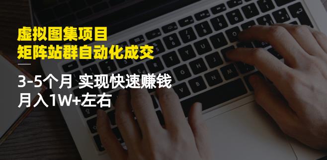 虚拟图集项目：矩阵站群自动化成交，3-5个月实现快速赚钱月入1W+左右|琦哥资源