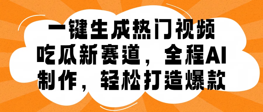 一键生成热门视频，新出的吃瓜赛道，小白上手无压力，AI制作很省心，轻轻松松打造爆款|琦哥资源