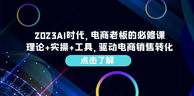 2023AI·时代，电商老板的必修课，理论+实操+工具，驱动电商销售转化|琦哥资源