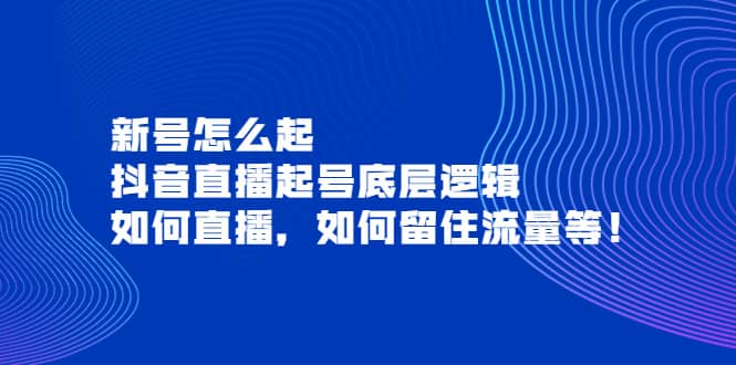 新号怎么起，抖音直播起号底层逻辑，如何直播，如何留住流量等|琦哥资源