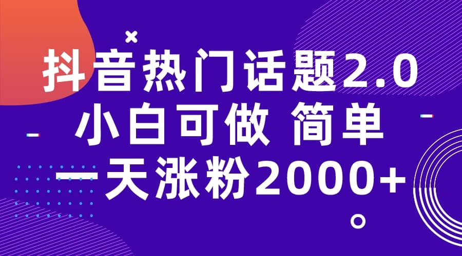 抖音热门话题玩法2.0，一天涨粉2000+（附软件+素材）|琦哥资源