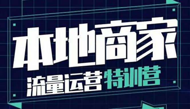 本地商家流量运营特训营，四大板块30节，本地实体商家必看课程|琦哥资源