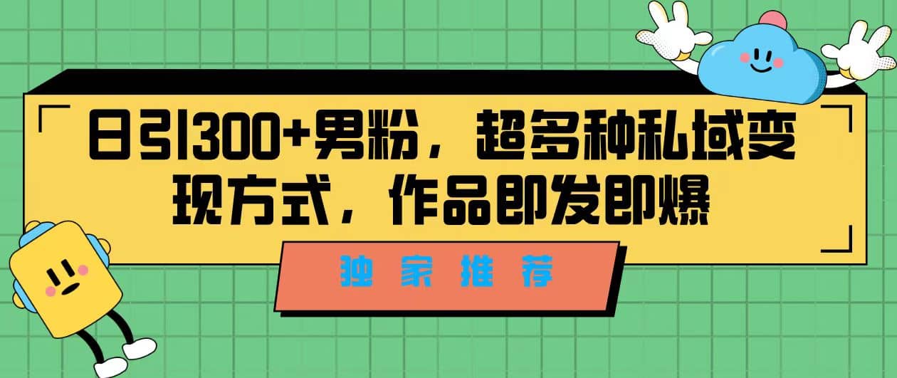 独家推荐！日引300+男粉，超多种私域变现方式，作品即发即报|琦哥资源