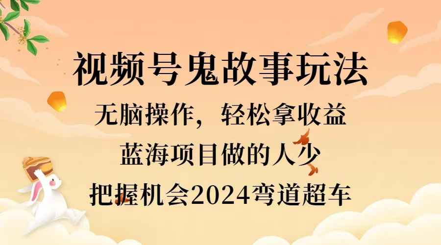 视频号冷门玩法，无脑操作，小白轻松上手拿收益，鬼故事流量爆火，轻松三位数，2024实现弯道超车|琦哥资源
