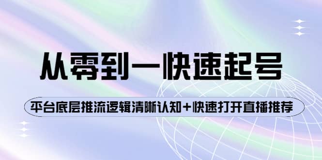 从零到一快速起号：平台底层推流逻辑清晰认知+快速打开直播推荐|琦哥资源