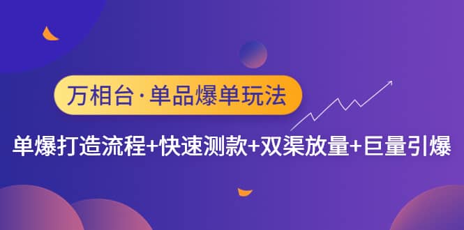 万相台·单品爆单玩法，单爆打造流程+快速测款+双渠放量+巨量引爆|琦哥资源