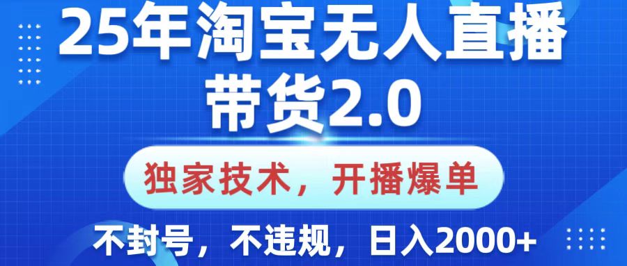 25年淘宝无人直播带货2.0，独家技术，开播爆单，纯小白易上手，不封号，不违规，，日入2000+|琦哥资源