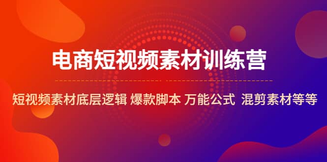 电商短视频素材训练营：短视频素材底层逻辑 爆款脚本 万能公式 混剪素材等|琦哥资源