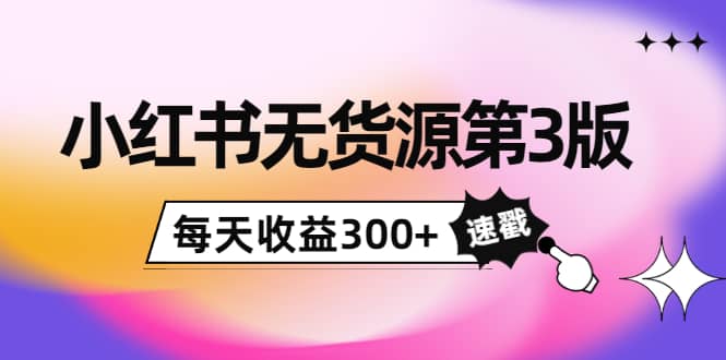 小红书无货源第3版，0投入起店，无脑图文精细化玩法|琦哥资源