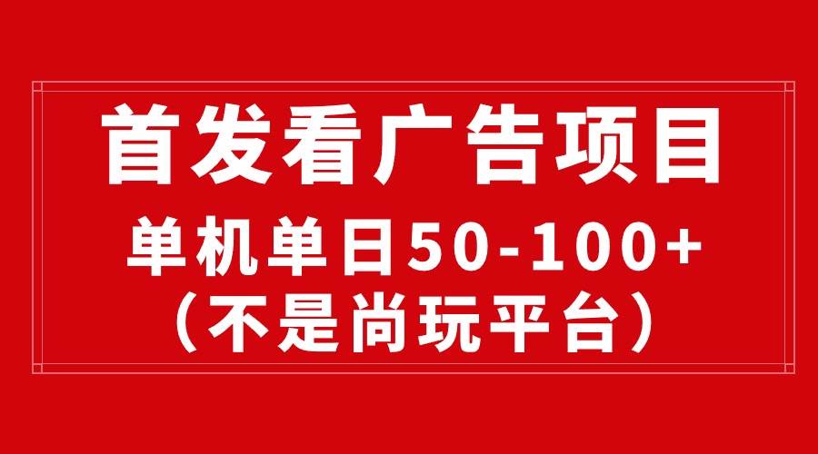 最新看广告平台（不是尚玩），单机一天稳定收益50-100+|琦哥资源