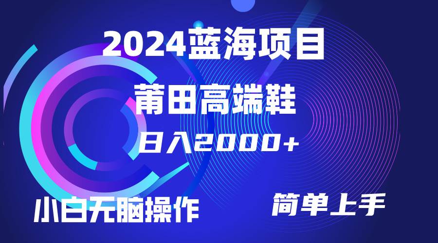 每天两小时日入2000+，卖莆田高端鞋，小白也能轻松掌握，简单无脑操作…|琦哥资源