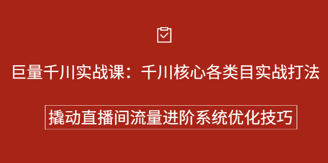 巨量千川实战系列课：千川核心各类目实战打法，撬动直播间流量进阶系统优化技巧|琦哥资源