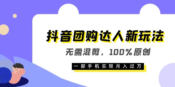 抖音团购达人新玩法，无需混剪，100%原创，一部手机实现月入过万|琦哥资源