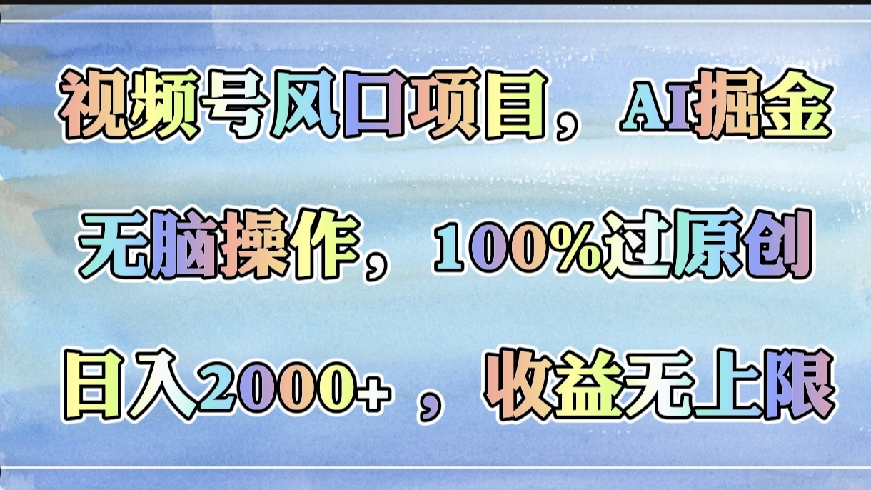 视频号风口项目，AI掘金，无脑操作，100%过原创，日入2000+，收益无上限|琦哥资源
