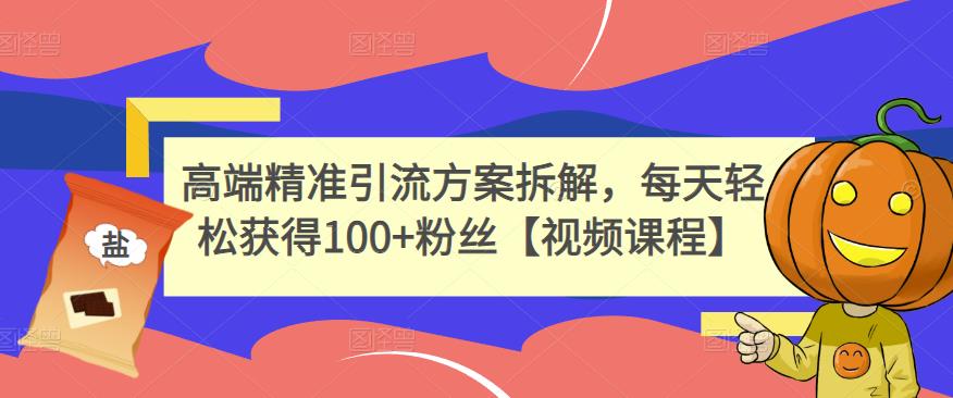 高端精准引流方案拆解，每天轻松获得100+粉丝【视频课程】|琦哥资源