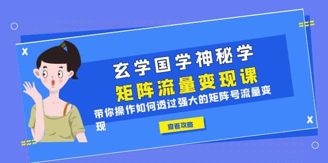玄学国学神秘学矩阵·流量变现课，带你操作如何透过强大的矩阵号流量变现|琦哥资源