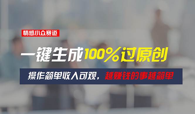 情感小众赛道，一键生成100%过原创，操作简单收入可观，越赚钱的事越简单|琦哥资源