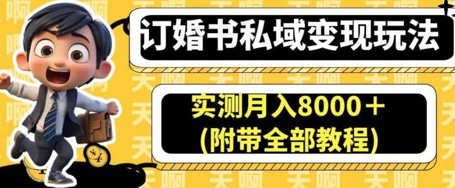 订婚书私域变现玩法，实测月入8000＋(附带全部教程)【揭秘】|琦哥资源
