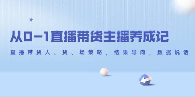 从0-1直播带货主播养成记，直播带货人、货、场策略，结果导向，数据说话|琦哥资源