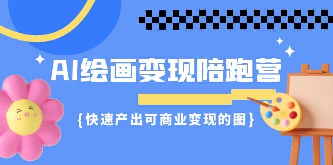 AI绘画·变现陪跑营，快速产出可商业变现的图（11节课）|琦哥资源