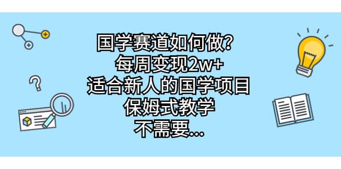 国学赛道如何做？每周变现2w+，适合新人的国学项目，保姆式教学|琦哥资源