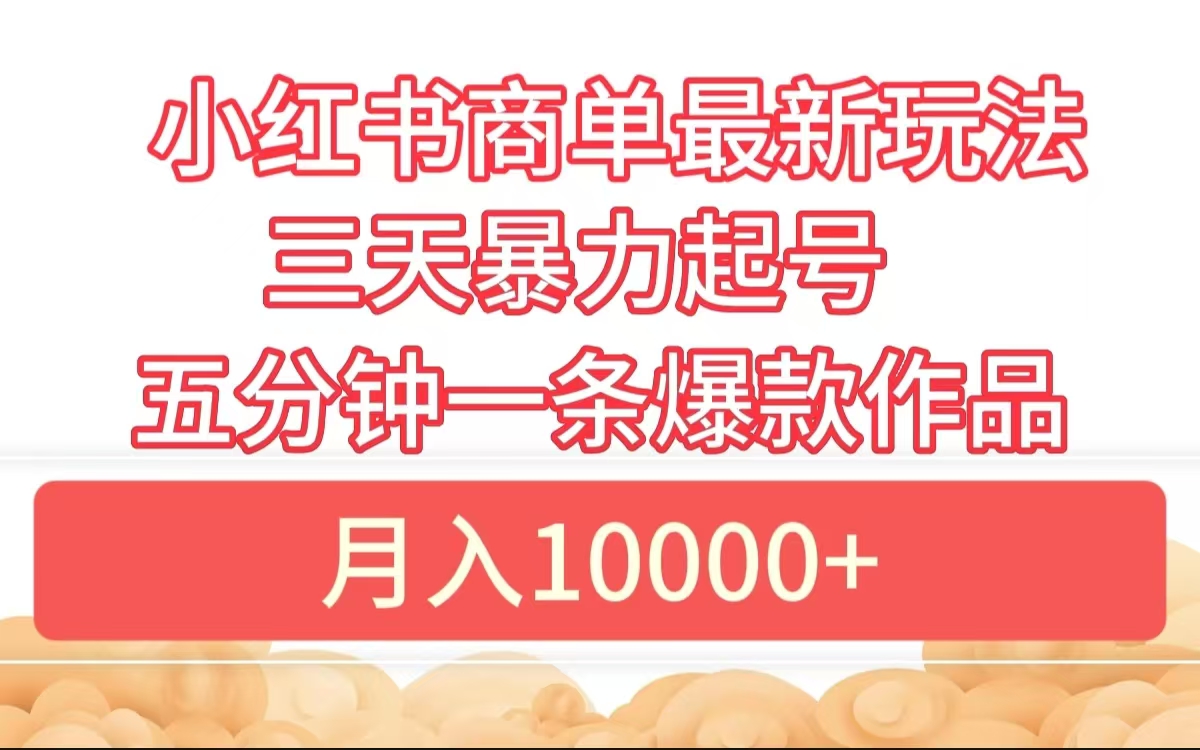 小红书商单最新玩法 3天暴力起号 5分钟一条爆款作品 月入10000+|琦哥资源