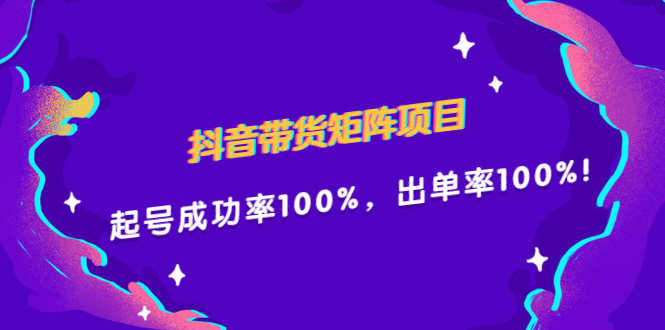 抖音带货矩阵项目，起号成功率100%，出单率100%！|琦哥资源