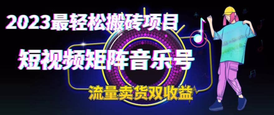 2023最轻松搬砖项目，短视频矩阵音乐号流量收益+卖货收益|琦哥资源