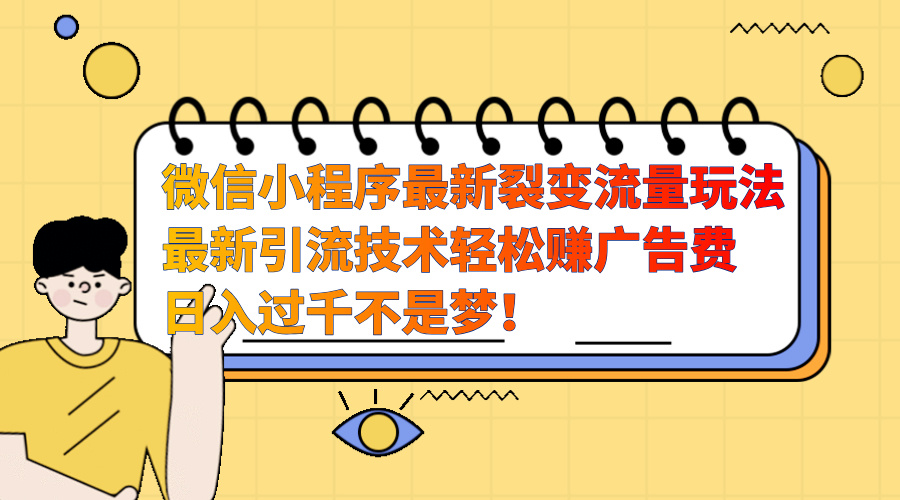 微信小程序最新裂变流量玩法，最新引流技术收益高轻松赚广告费，日入过千|琦哥资源