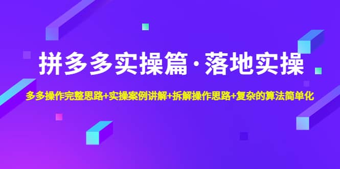 拼多多实操篇·落地实操 完整思路+实操案例+拆解操作思路+复杂的算法简单化|琦哥资源