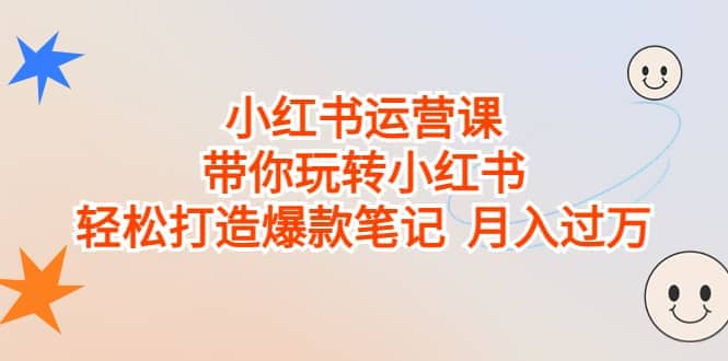 小红书运营课，带你玩转小红书，轻松打造爆款笔记 月入过万|琦哥资源