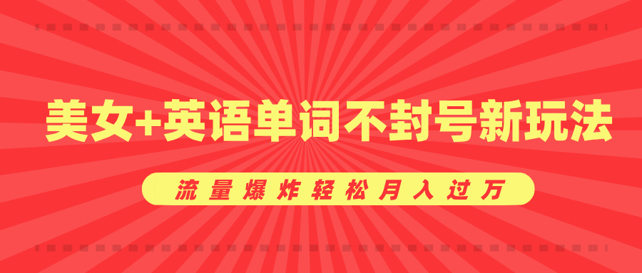 美女+英语单词不封号新玩法，流量爆炸轻松月入过万|琦哥资源