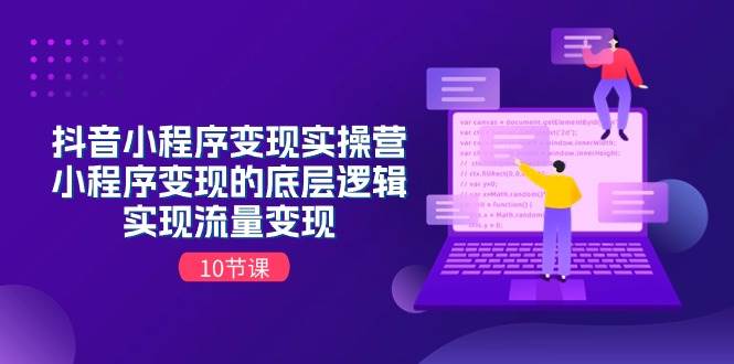 抖音小程序变现实操营，小程序变现的底层逻辑，实现流量变现（10节课）|琦哥资源